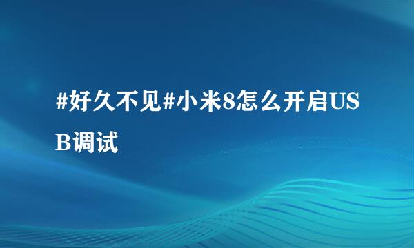 #好久不见#小米8怎么开启USB调试