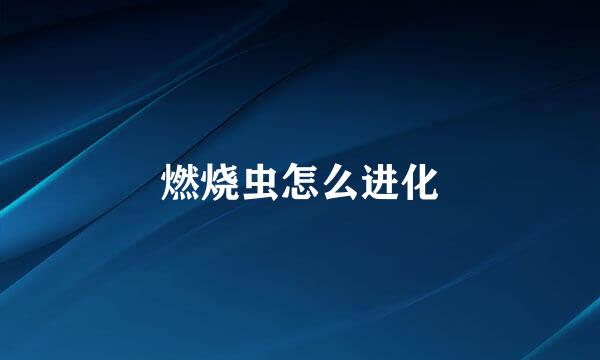 燃烧虫怎么进化