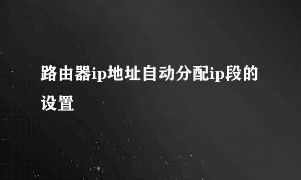 路由器ip地址自动分配ip段的设置