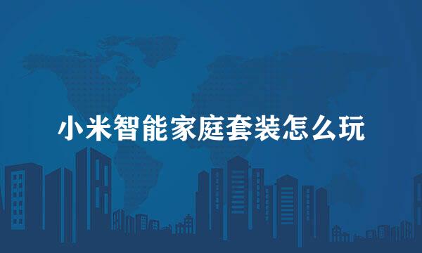 小米智能家庭套装怎么玩