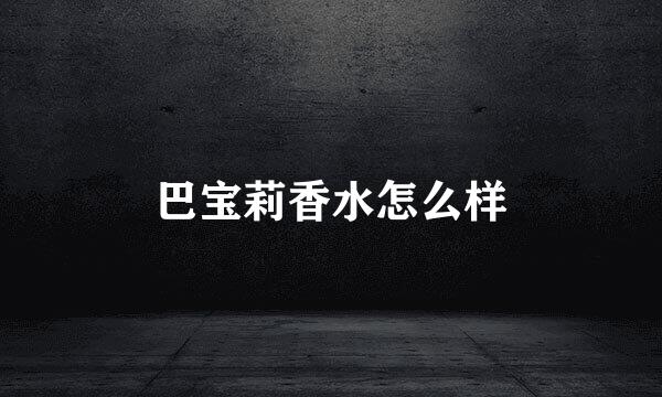 巴宝莉香水怎么样