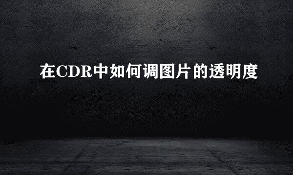 在CDR中如何调图片的透明度