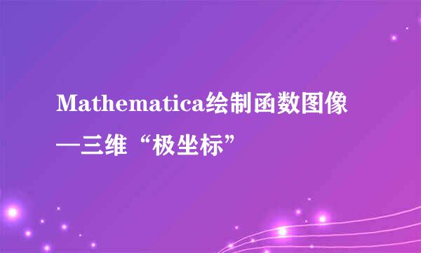Mathematica绘制函数图像—三维“极坐标”