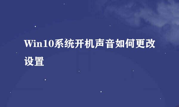 Win10系统开机声音如何更改设置