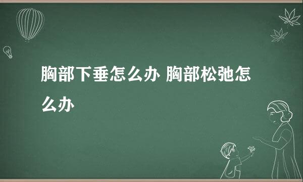 胸部下垂怎么办 胸部松弛怎么办