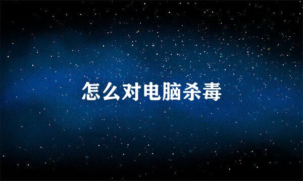 怎么对电脑杀毒