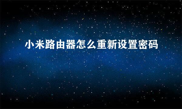 小米路由器怎么重新设置密码