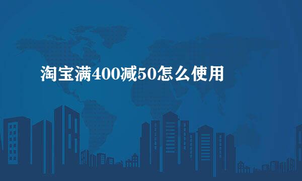 淘宝满400减50怎么使用