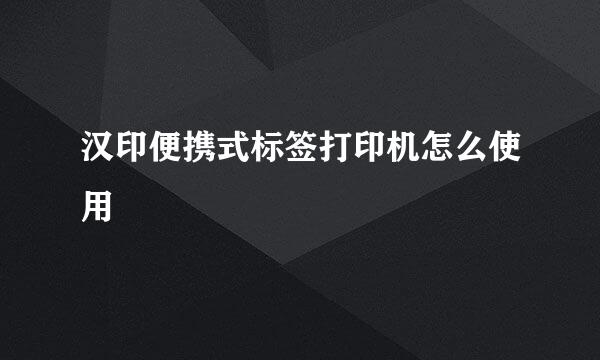 汉印便携式标签打印机怎么使用