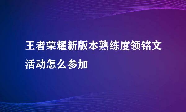 王者荣耀新版本熟练度领铭文活动怎么参加
