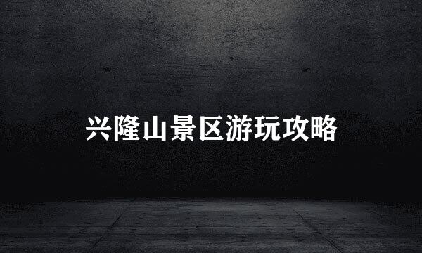 兴隆山景区游玩攻略