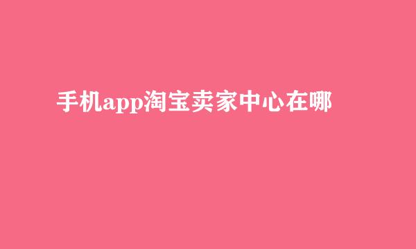 手机app淘宝卖家中心在哪