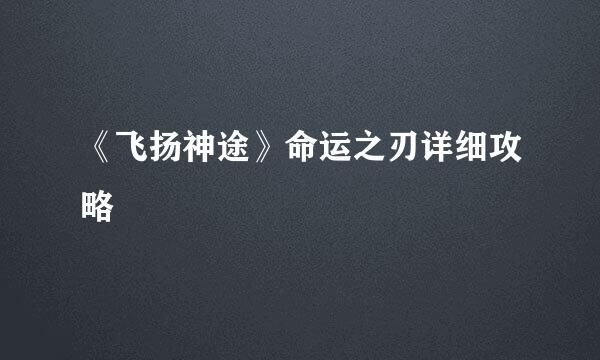 《飞扬神途》命运之刃详细攻略
