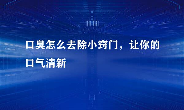 口臭怎么去除小窍门，让你的口气清新