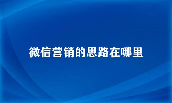 微信营销的思路在哪里