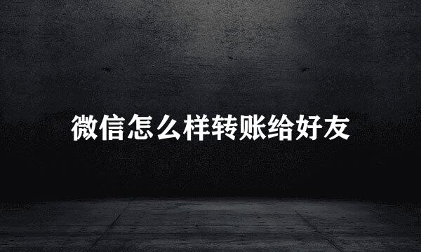 微信怎么样转账给好友