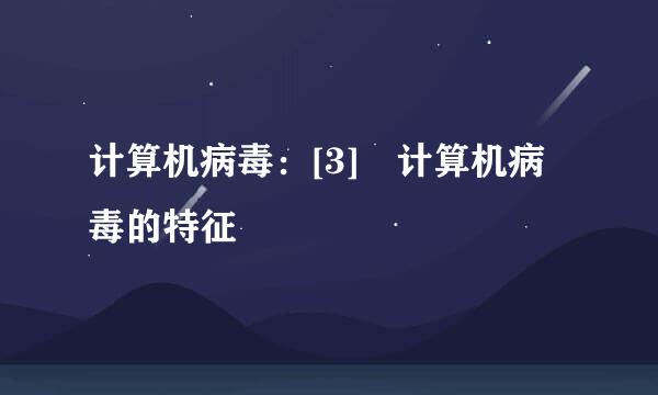 计算机病毒：[3]​计算机病毒的特征