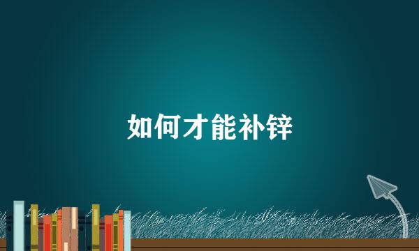 如何才能补锌