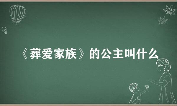 《葬爱家族》的公主叫什么