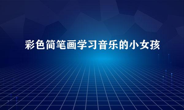 彩色简笔画学习音乐的小女孩