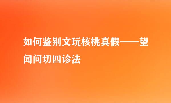 如何鉴别文玩核桃真假——望闻问切四诊法