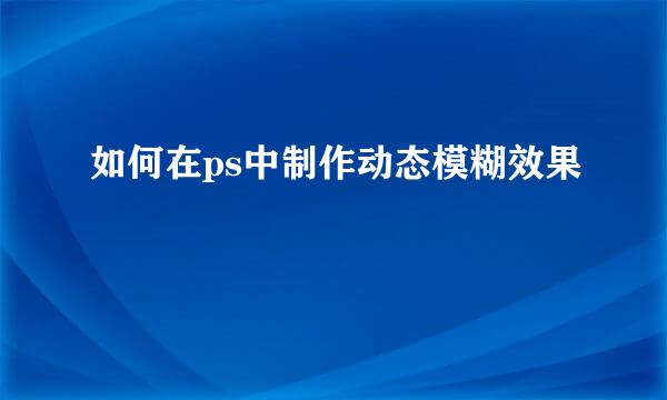 如何在ps中制作动态模糊效果