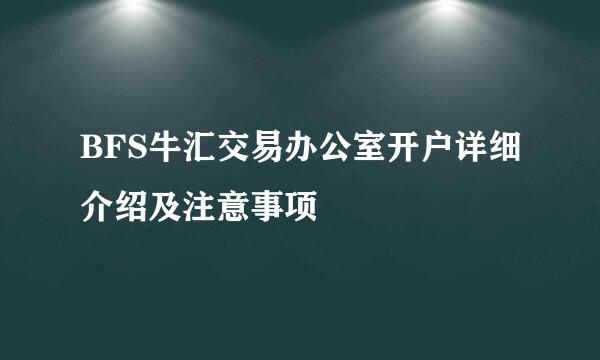 BFS牛汇交易办公室开户详细介绍及注意事项