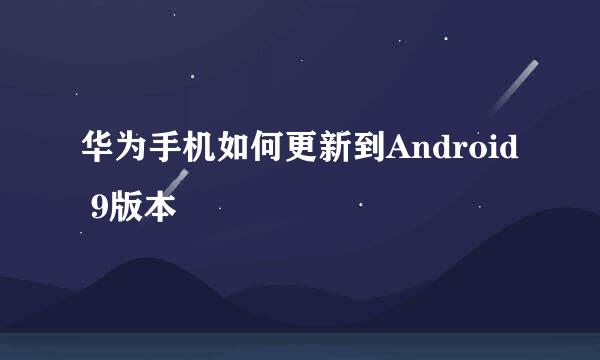 华为手机如何更新到Android 9版本