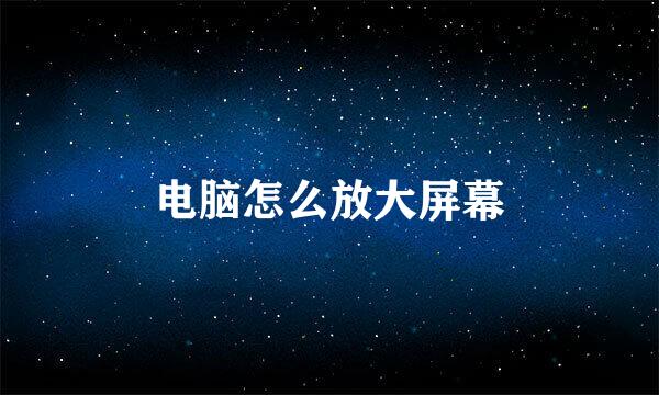 电脑怎么放大屏幕