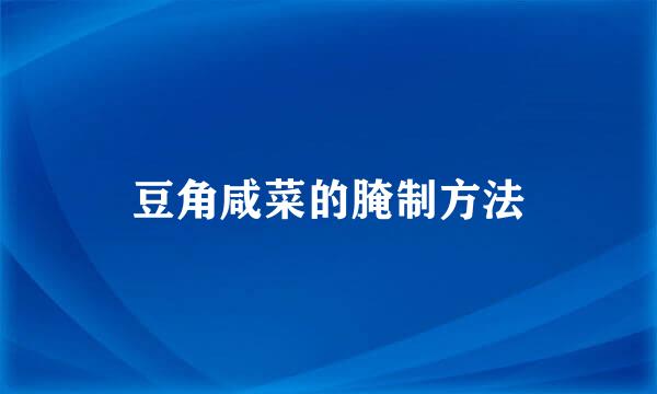 豆角咸菜的腌制方法