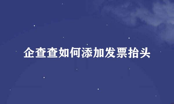 企查查如何添加发票抬头