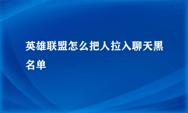 英雄联盟怎么把人拉入聊天黑名单