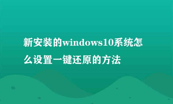 新安装的windows10系统怎么设置一键还原的方法