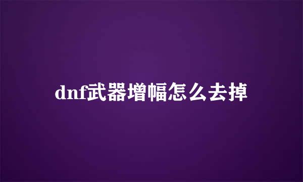 dnf武器增幅怎么去掉