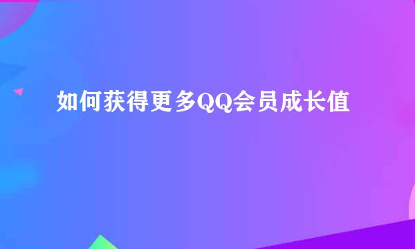 如何获得更多QQ会员成长值