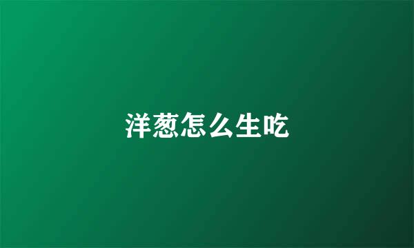 洋葱怎么生吃