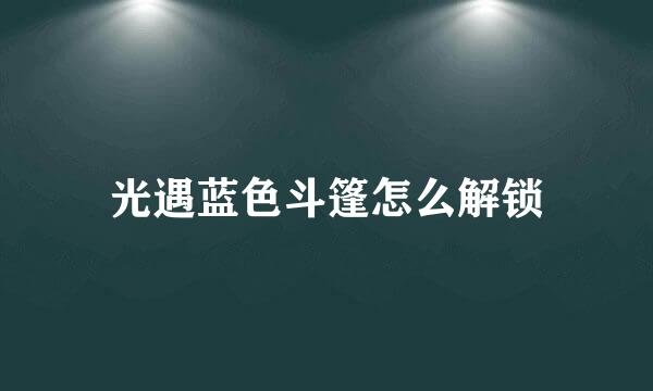 光遇蓝色斗篷怎么解锁