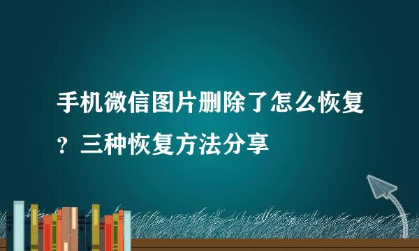 手机微信图片删除了怎么恢复？三种恢复方法分享