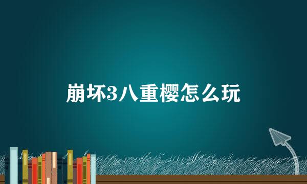崩坏3八重樱怎么玩