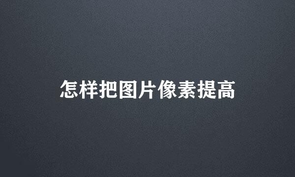怎样把图片像素提高