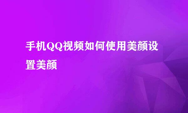手机QQ视频如何使用美颜设置美颜