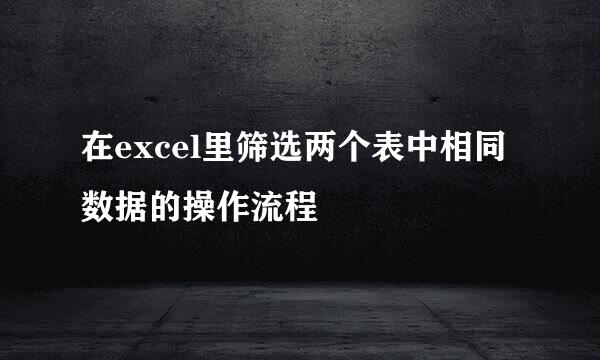 在excel里筛选两个表中相同数据的操作流程