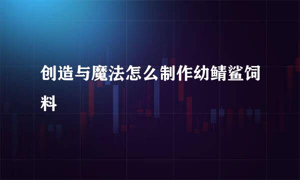 创造与魔法怎么制作幼鲭鲨饲料