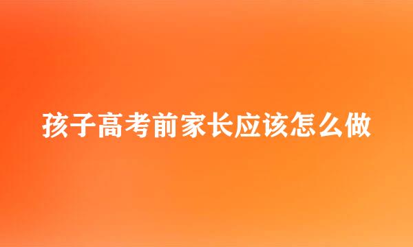 孩子高考前家长应该怎么做