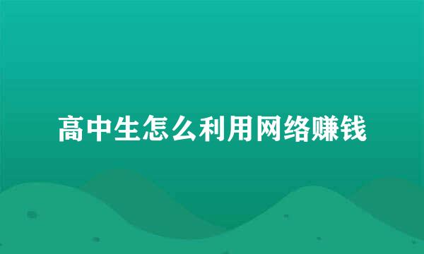 高中生怎么利用网络赚钱