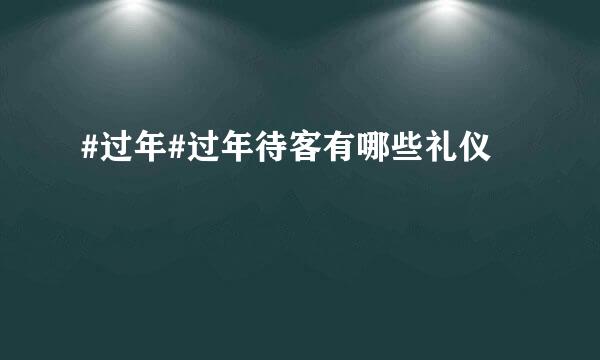 #过年#过年待客有哪些礼仪