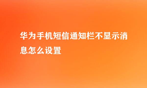 华为手机短信通知栏不显示消息怎么设置