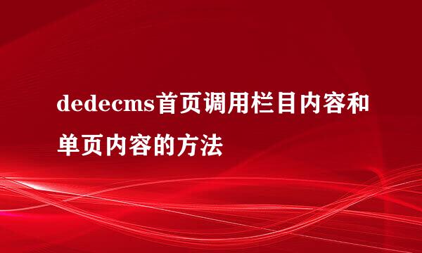 dedecms首页调用栏目内容和单页内容的方法