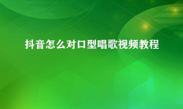 抖音怎么对口型唱歌视频教程