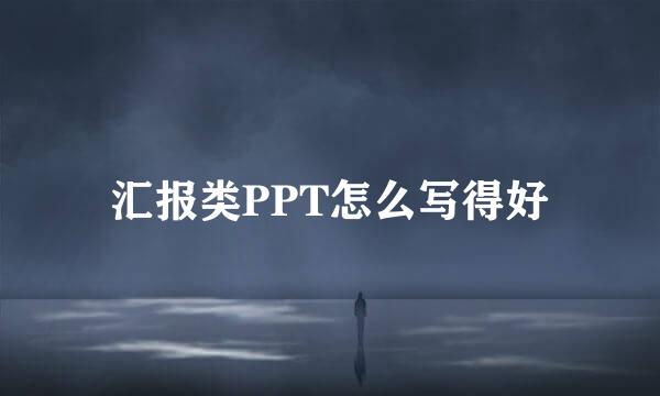 汇报类PPT怎么写得好